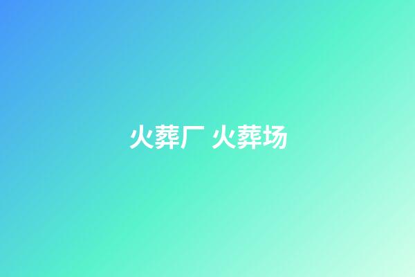 火葬厂 火葬场